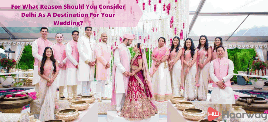 For What reason Should You Consider Delhi as a Destination for Your Wedding?